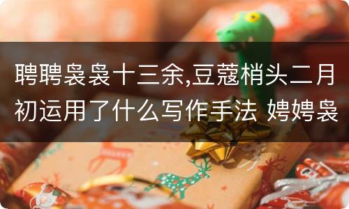 聘聘袅袅十三余,豆蔻梢头二月初运用了什么写作手法 娉娉袅袅十三余全诗