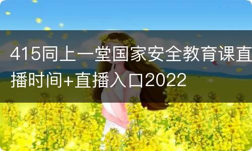 415同上一堂国家安全教育课直播时间+直播入口2022