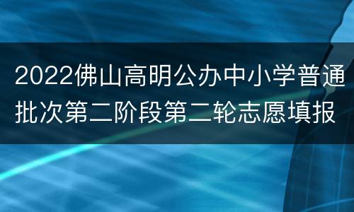 2022佛山高明公办中小学普通批次第二阶段第二轮志愿填报入口