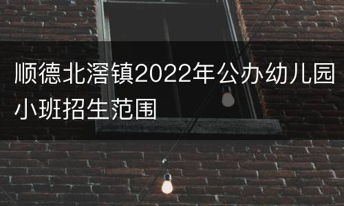 顺德北滘镇2022年公办幼儿园小班招生范围