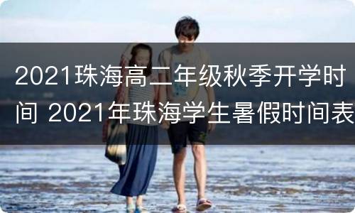 2021珠海高二年级秋季开学时间 2021年珠海学生暑假时间表