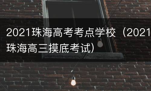 2021珠海高考考点学校（2021珠海高三摸底考试）