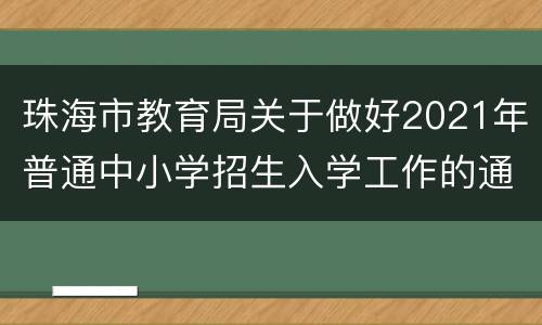 珠海市教育局关于做好2021年普通中小学招生入学工作的通知
