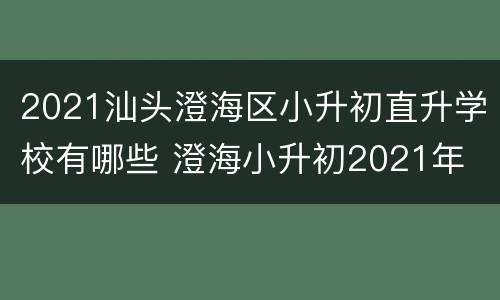 2021汕头澄海区小升初直升学校有哪些 澄海小升初2021年