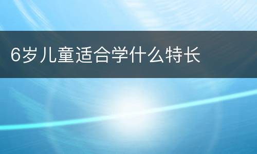 6岁儿童适合学什么特长