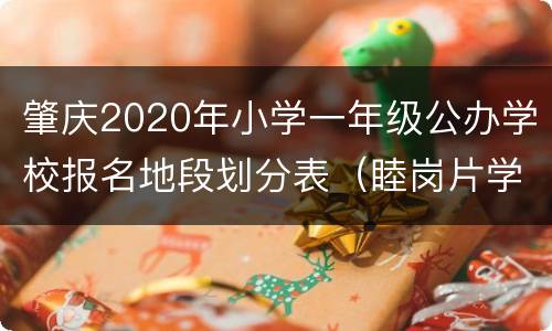 肇庆2020年小学一年级公办学校报名地段划分表（睦岗片学区）