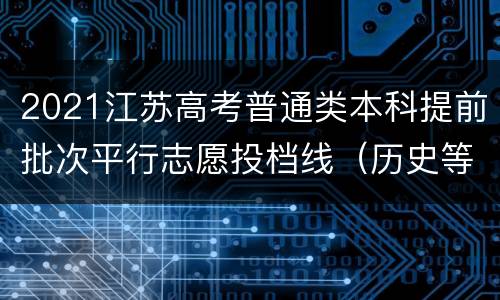 2021江苏高考普通类本科提前批次平行志愿投档线（历史等科目类）