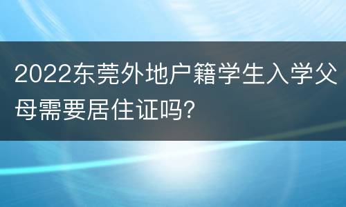 2022东莞外地户籍学生入学父母需要居住证吗？
