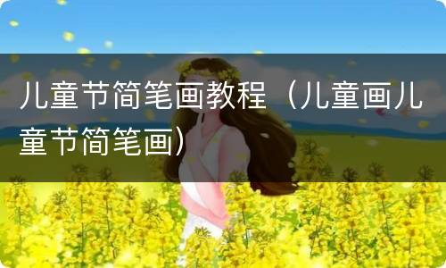 儿童节简笔画教程（儿童画儿童节简笔画）