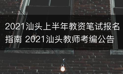 2021汕头上半年教资笔试报名指南 2021汕头教师考编公告