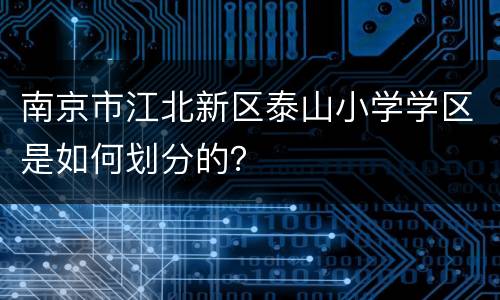 南京市江北新区泰山小学学区是如何划分的？