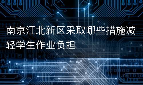 南京江北新区采取哪些措施减轻学生作业负担