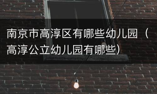 南京市高淳区有哪些幼儿园（高淳公立幼儿园有哪些）