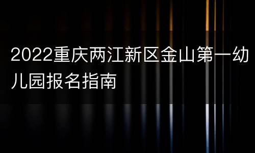 2022重庆两江新区金山第一幼儿园报名指南
