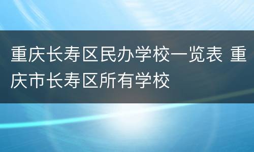 重庆长寿区民办学校一览表 重庆市长寿区所有学校