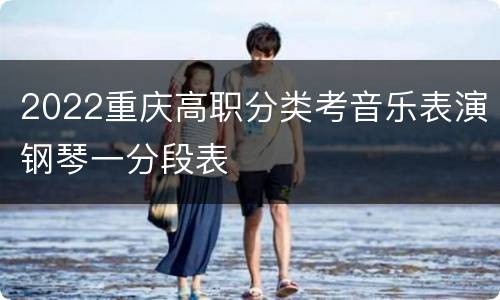 2022重庆高职分类考音乐表演钢琴一分段表