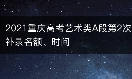 2021重庆高考艺术类A段第2次补录名额、时间