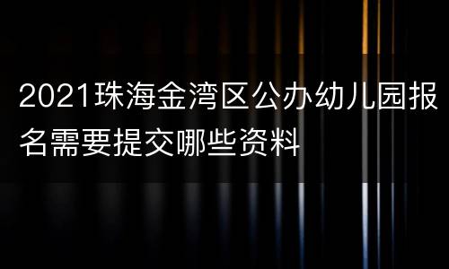 2021珠海金湾区公办幼儿园报名需要提交哪些资料