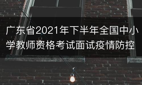 广东省2021年下半年全国中小学教师资格考试面试疫情防控措施