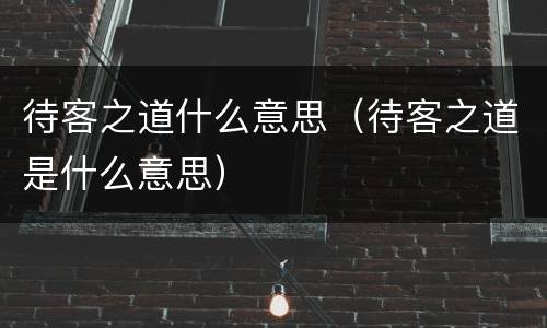 待客之道什么意思（待客之道是什么意思）