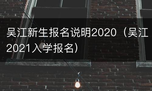 吴江新生报名说明2020（吴江2021入学报名）