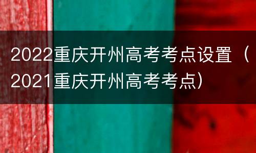 2022重庆开州高考考点设置（2021重庆开州高考考点）