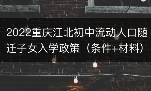2022重庆江北初中流动人口随迁子女入学政策（条件+材料）