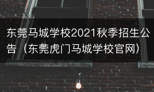 东莞马城学校2021秋季招生公告（东莞虎门马城学校官网）