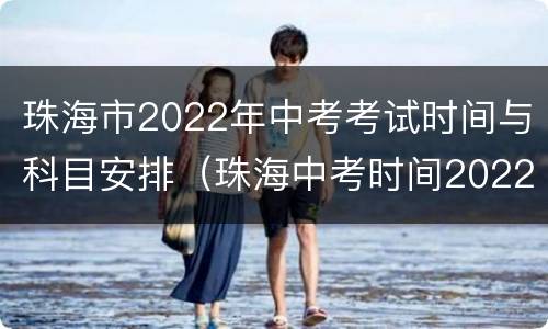 珠海市2022年中考考试时间与科目安排（珠海中考时间2022具体时间）