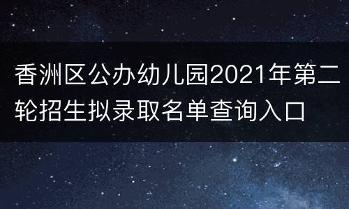 香洲区公办幼儿园2021年第二轮招生拟录取名单查询入口