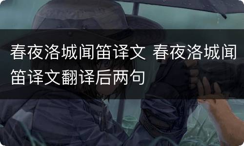 春夜洛城闻笛译文 春夜洛城闻笛译文翻译后两句