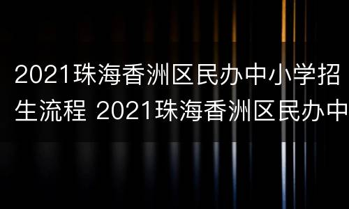 2021珠海香洲区民办中小学招生流程 2021珠海香洲区民办中小学招生流程表