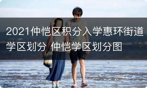 2021仲恺区积分入学惠环街道学区划分 仲恺学区划分图