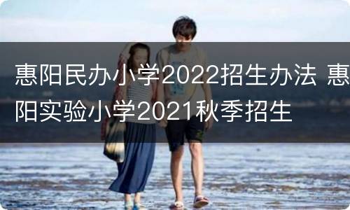 惠阳民办小学2022招生办法 惠阳实验小学2021秋季招生