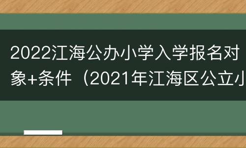 2022江海公办小学入学报名对象+条件（2021年江海区公立小学招生）