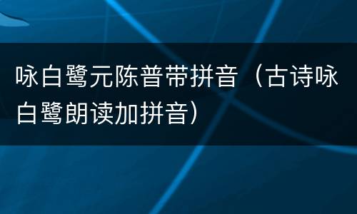 咏白鹭元陈普带拼音（古诗咏白鹭朗读加拼音）