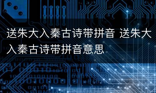 送朱大入秦古诗带拼音 送朱大入秦古诗带拼音意思