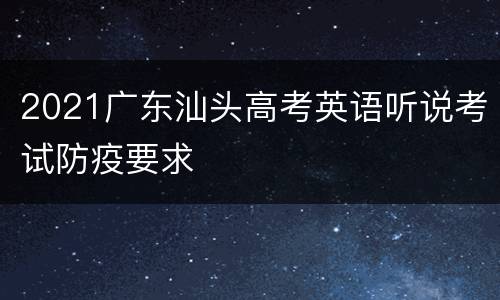 2021广东汕头高考英语听说考试防疫要求