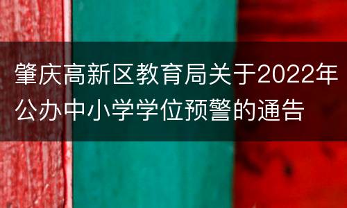 肇庆高新区教育局关于2022年公办中小学学位预警的通告
