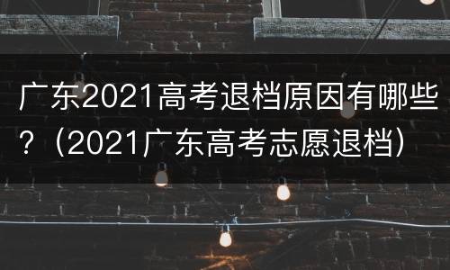 广东2021高考退档原因有哪些?（2021广东高考志愿退档）