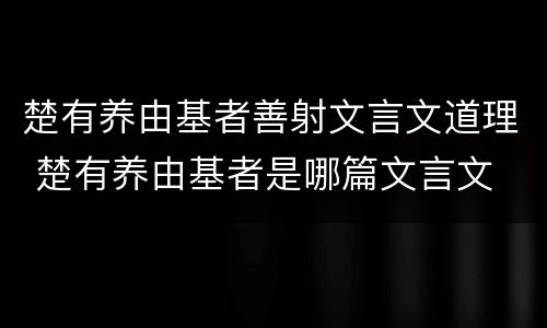 楚有养由基者善射文言文道理 楚有养由基者是哪篇文言文