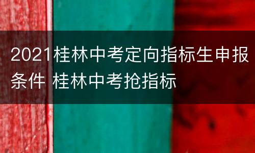 2021桂林中考定向指标生申报条件 桂林中考抢指标