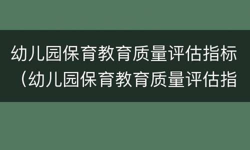 幼儿园保育教育质量评估指标（幼儿园保育教育质量评估指标内容）