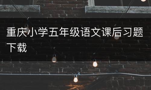 重庆小学五年级语文课后习题下载