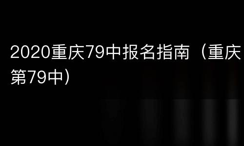 2020重庆79中报名指南（重庆第79中）