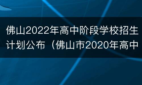 佛山2022年高中阶段学校招生计划公布（佛山市2020年高中阶段学校招生）