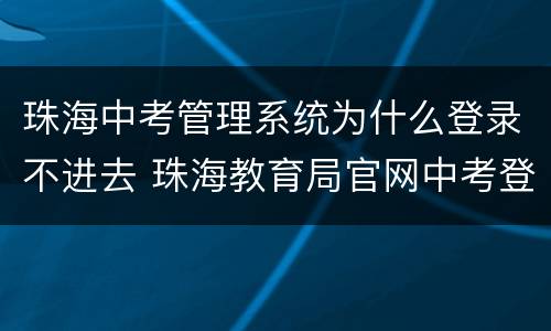 珠海中考管理系统为什么登录不进去 珠海教育局官网中考登录入口