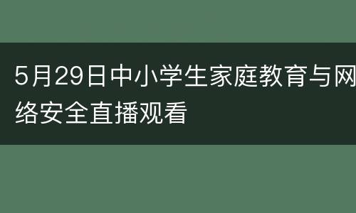 5月29日中小学生家庭教育与网络安全直播观看