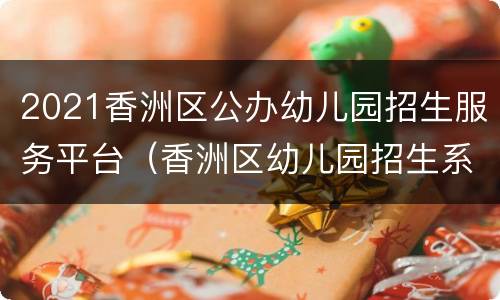 2021香洲区公办幼儿园招生服务平台（香洲区幼儿园招生系统）