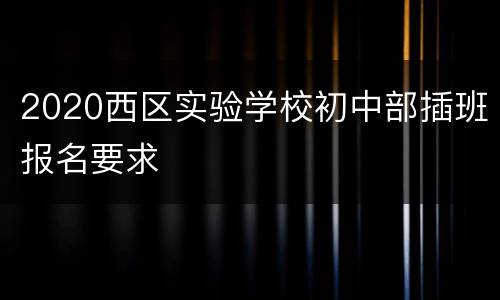 2020西区实验学校初中部插班报名要求